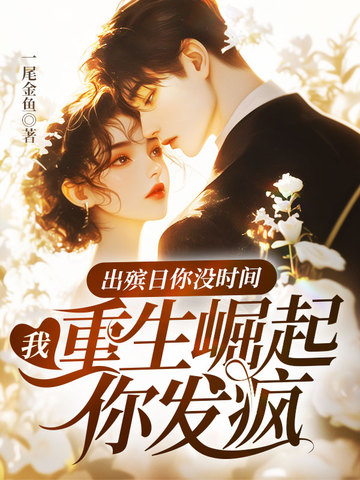 出殡日你没时间，我重生崛起你发疯出殡日你没时间，我重生崛起你发疯