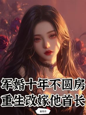 军婚十年不圆房，重生改嫁他首长军婚十年不圆房，重生改嫁他首长