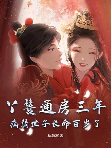 丫鬟通房三年，病弱世子长命百岁了丫鬟通房三年，病弱世子长命百岁了