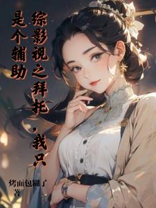 综影视之拜托我只是个辅助综影视之拜托我只是个辅助