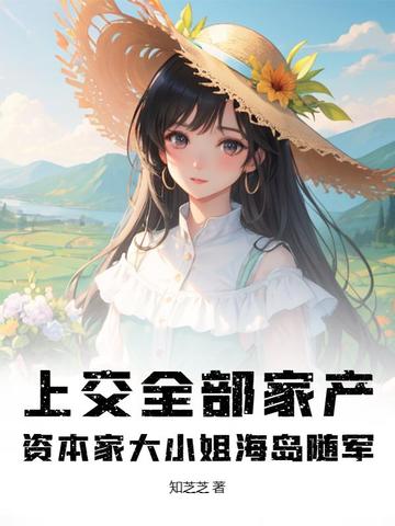 上交全部家产，资本家大小姐海岛随军上交全部家产，资本家大小姐海岛随军