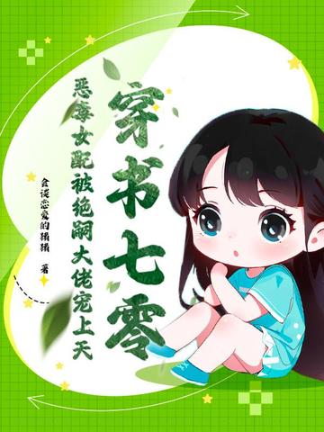 穿书七零，恶毒女配被绝嗣大佬宠上天穿书七零，恶毒女配被绝嗣大佬宠上天